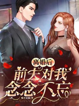 离婚后,前夫对我念念不忘